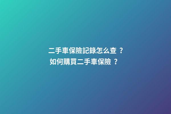 二手車保險記錄怎么查？ 如何購買二手車保險？